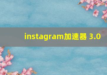 instagram加速器 3.0